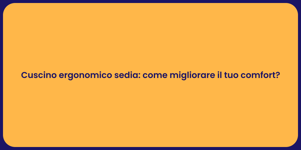 Cuscino ergonomico sedia: come migliorare il tuo comfort?
