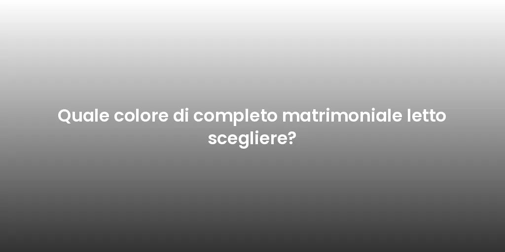 Quale colore di completo matrimoniale letto scegliere?