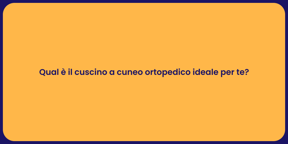 Qual è il cuscino a cuneo ortopedico ideale per te?