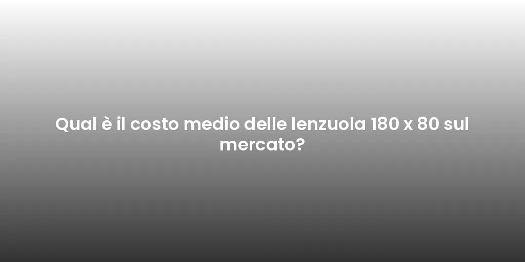 Qual è il costo medio delle lenzuola 180 x 80 sul mercato?