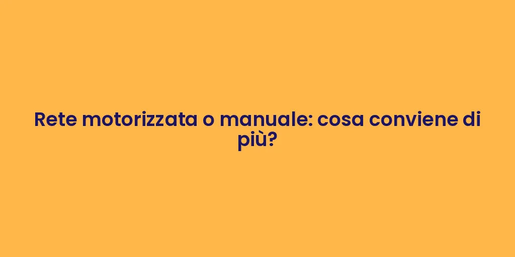 Rete motorizzata o manuale: cosa conviene di più?