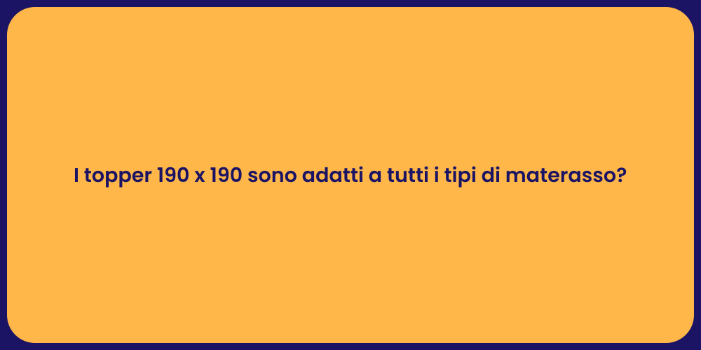 I topper 190 x 190 sono adatti a tutti i tipi di materasso?