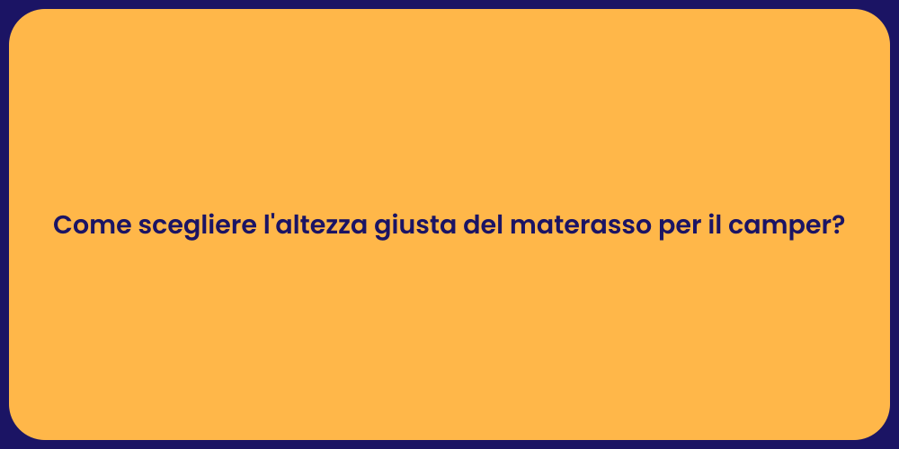 Come scegliere l'altezza giusta del materasso per il camper?