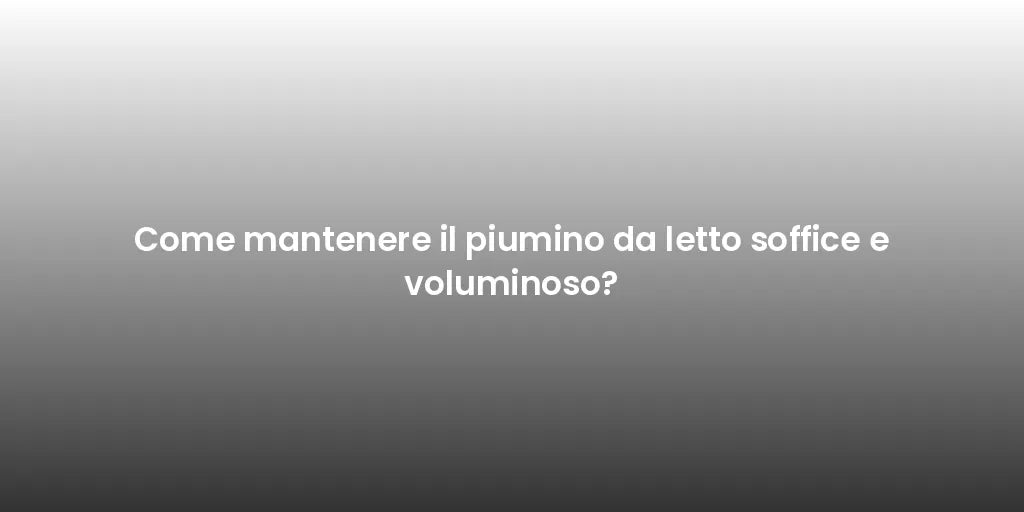 Come mantenere il piumino da letto soffice e voluminoso?