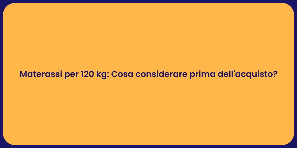 Materassi per 120 kg: Cosa considerare prima dell'acquisto?