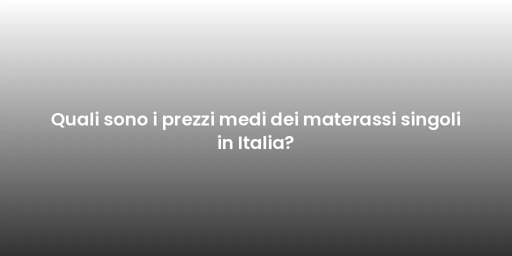 Quali sono i prezzi medi dei materassi singoli in Italia?