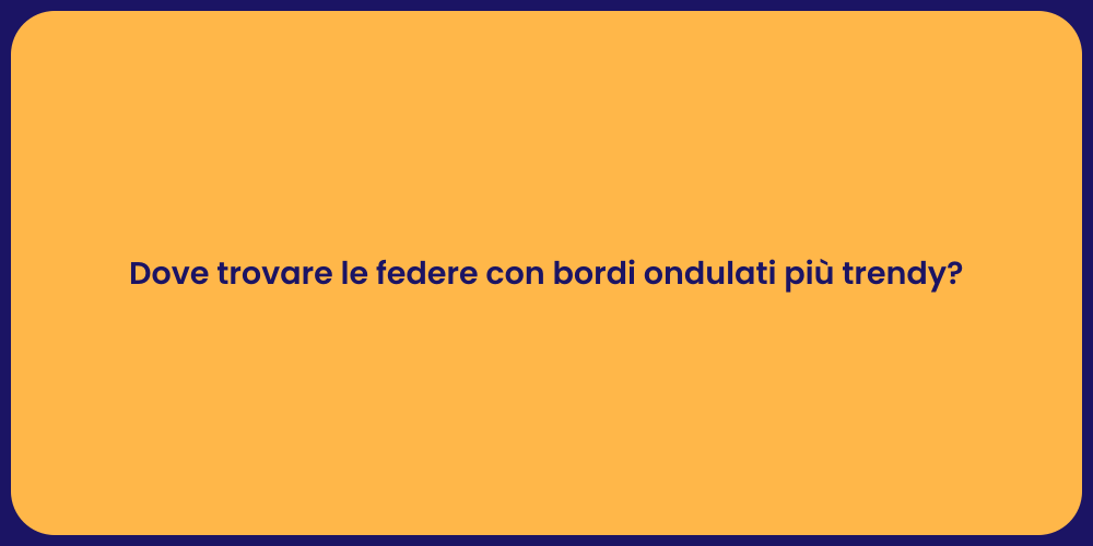 Dove trovare le federe con bordi ondulati più trendy?