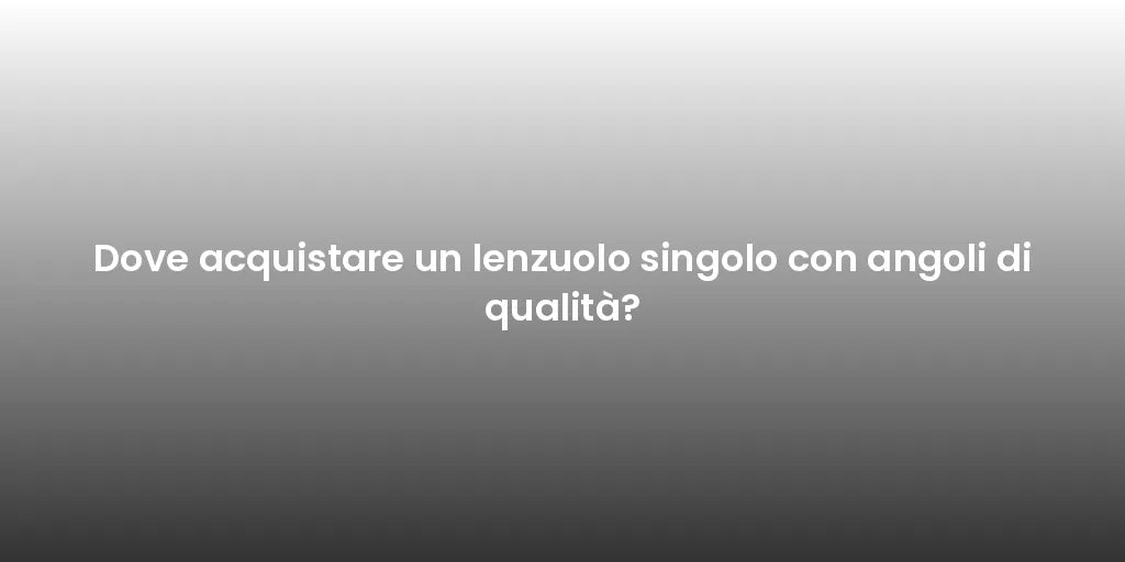 Dove acquistare un lenzuolo singolo con angoli di qualità?