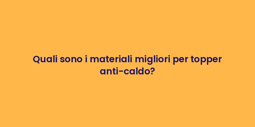 Quali sono i materiali migliori per topper anti-caldo?