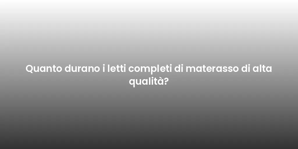 Quanto durano i letti completi di materasso di alta qualità?