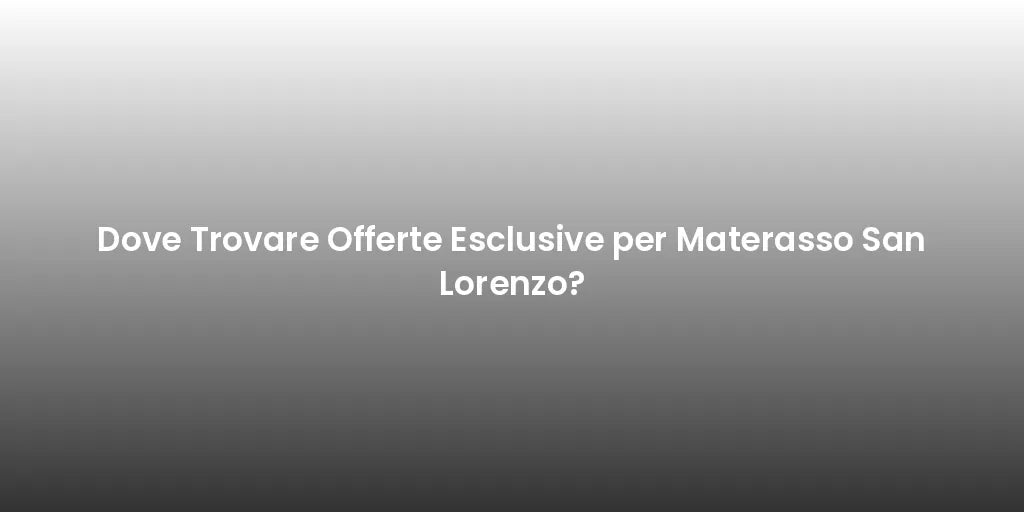 Dove Trovare Offerte Esclusive per Materasso San Lorenzo?