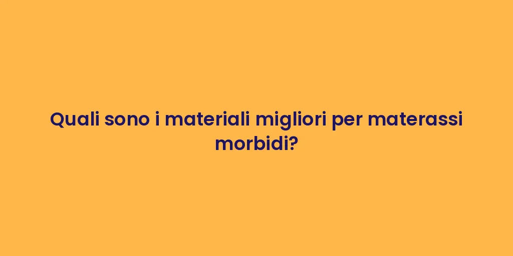 Quali sono i materiali migliori per materassi morbidi?