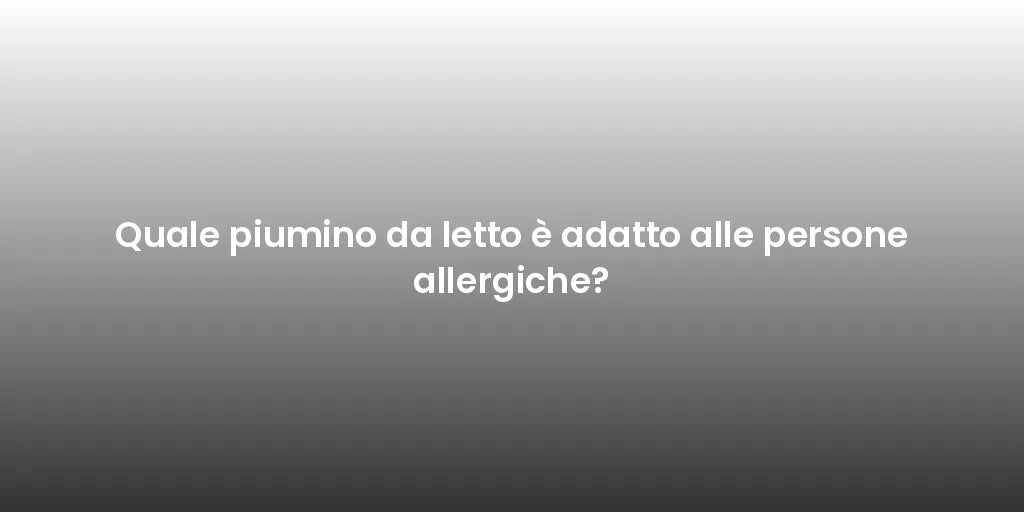 Quale piumino da letto è adatto alle persone allergiche?