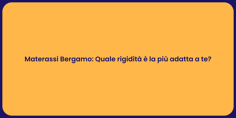 Materassi Bergamo: Quale rigidità è la più adatta a te?