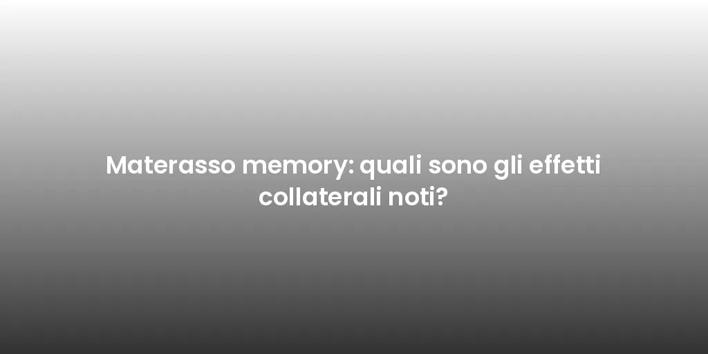 Materasso memory: quali sono gli effetti collaterali noti?