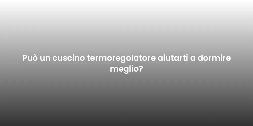 Può un cuscino termoregolatore aiutarti a dormire meglio?