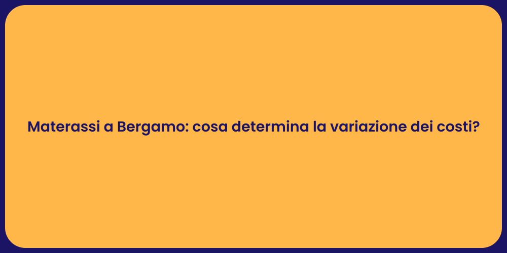 Materassi a Bergamo: cosa determina la variazione dei costi?