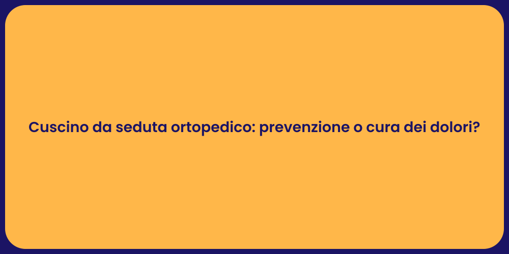 Cuscino da seduta ortopedico: prevenzione o cura dei dolori?