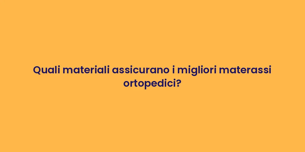 Quali materiali assicurano i migliori materassi ortopedici?