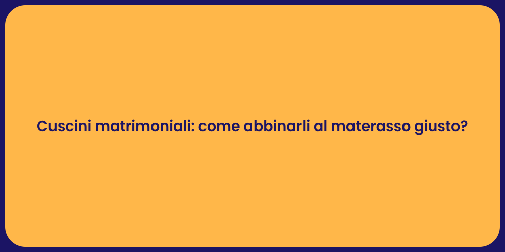 Cuscini matrimoniali: come abbinarli al materasso giusto?