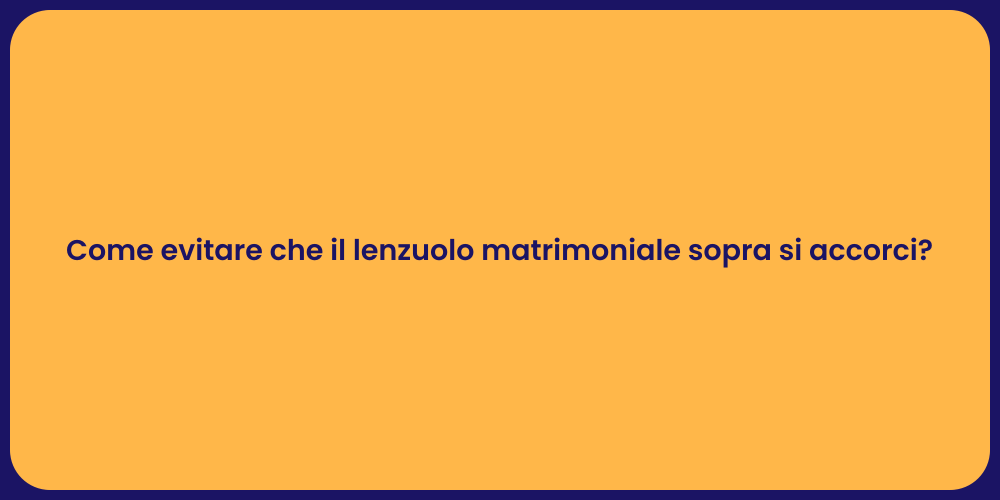 Come evitare che il lenzuolo matrimoniale sopra si accorci?