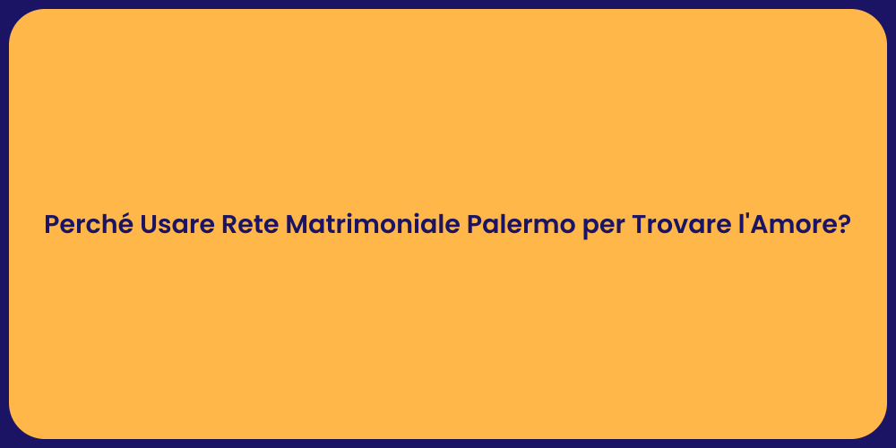 Perché Usare Rete Matrimoniale Palermo per Trovare l'Amore?