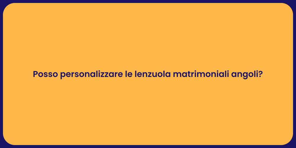 Posso personalizzare le lenzuola matrimoniali angoli?