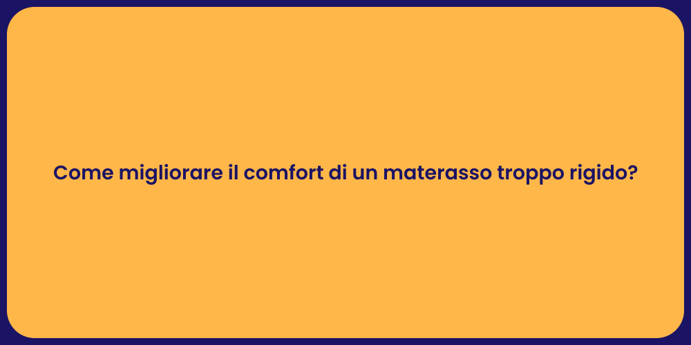 Come migliorare il comfort di un materasso troppo rigido?