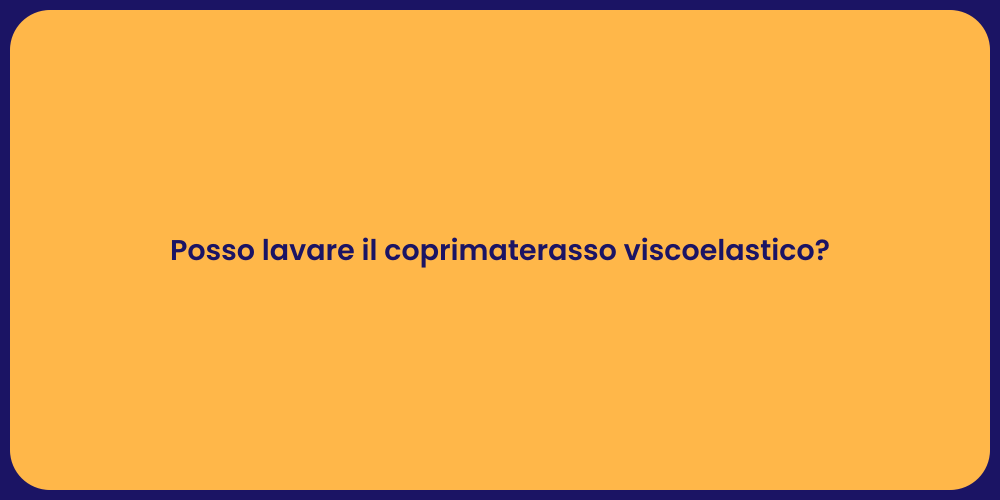 Posso lavare il coprimaterasso viscoelastico?