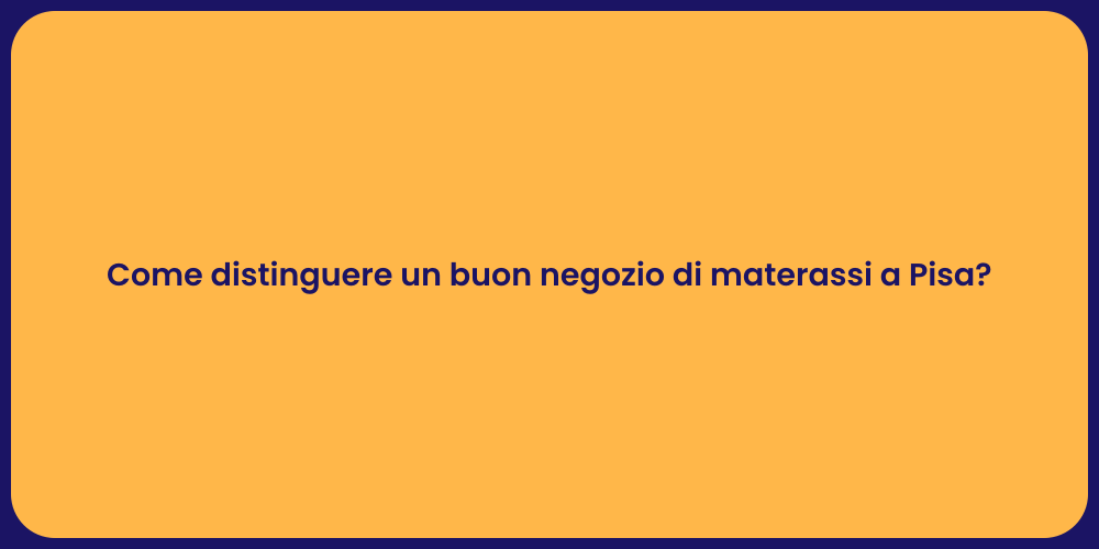 Come distinguere un buon negozio di materassi a Pisa?