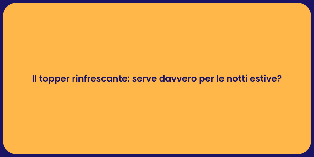 Il topper rinfrescante: serve davvero per le notti estive?