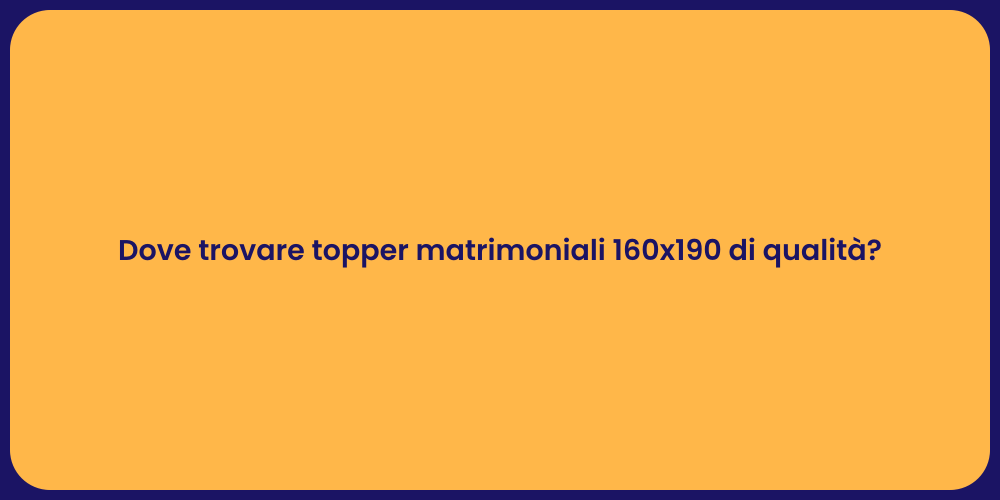 Dove trovare topper matrimoniali 160x190 di qualità?