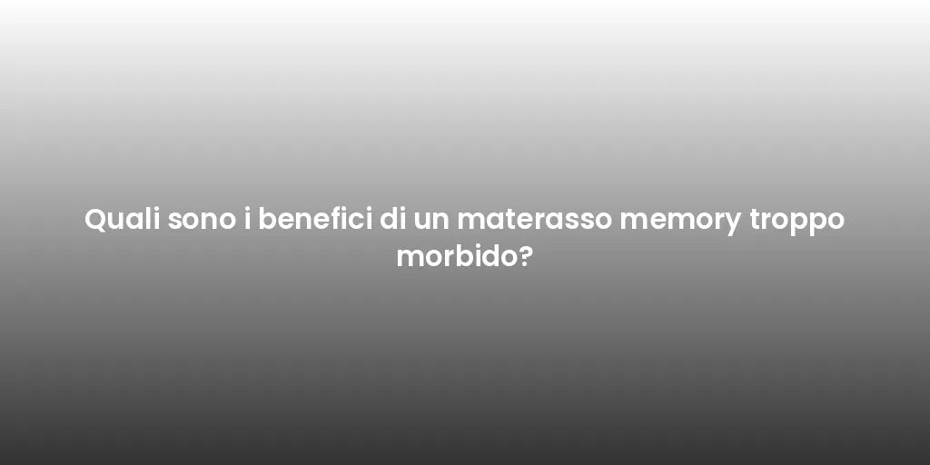 Quali sono i benefici di un materasso memory troppo morbido?