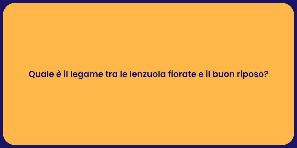 Quale è il legame tra le lenzuola fiorate e il buon riposo?