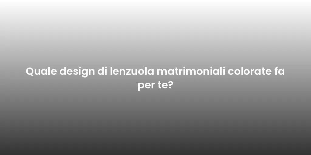 Quale design di lenzuola matrimoniali colorate fa per te?