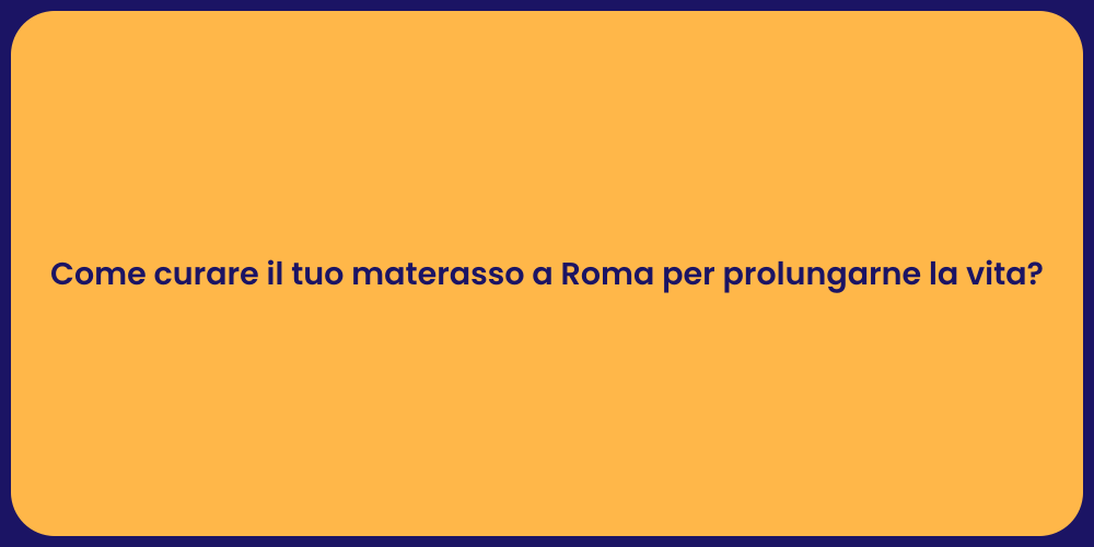 Come curare il tuo materasso a Roma per prolungarne la vita?