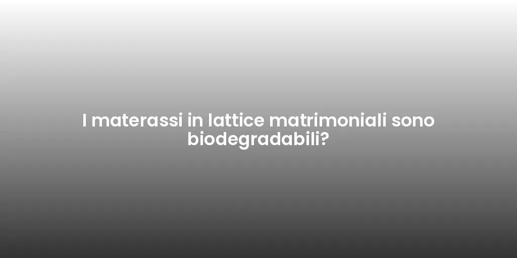 I materassi in lattice matrimoniali sono biodegradabili?