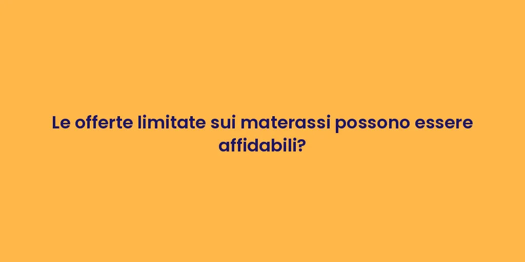 Le offerte limitate sui materassi possono essere affidabili?