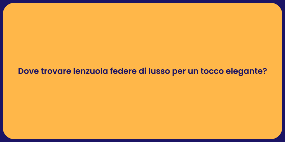 Dove trovare lenzuola federe di lusso per un tocco elegante?