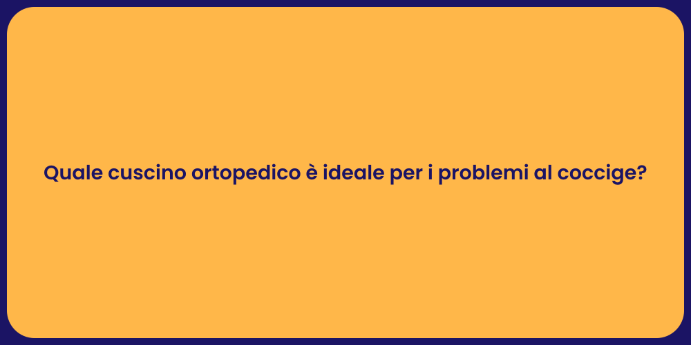 Quale cuscino ortopedico è ideale per i problemi al coccige?