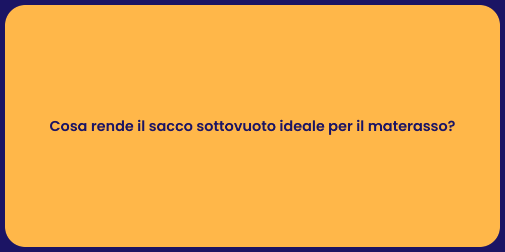 Cosa rende il sacco sottovuoto ideale per il materasso?