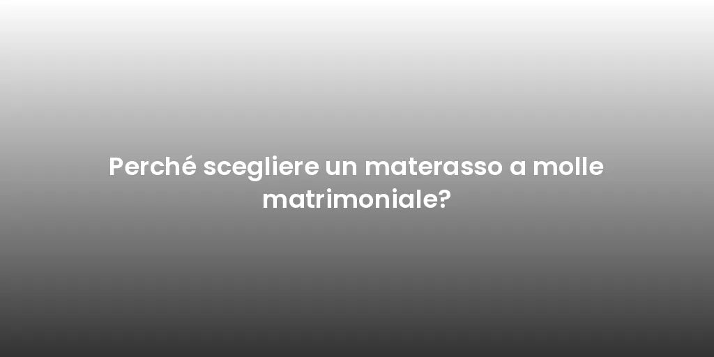 Perché scegliere un materasso a molle matrimoniale?