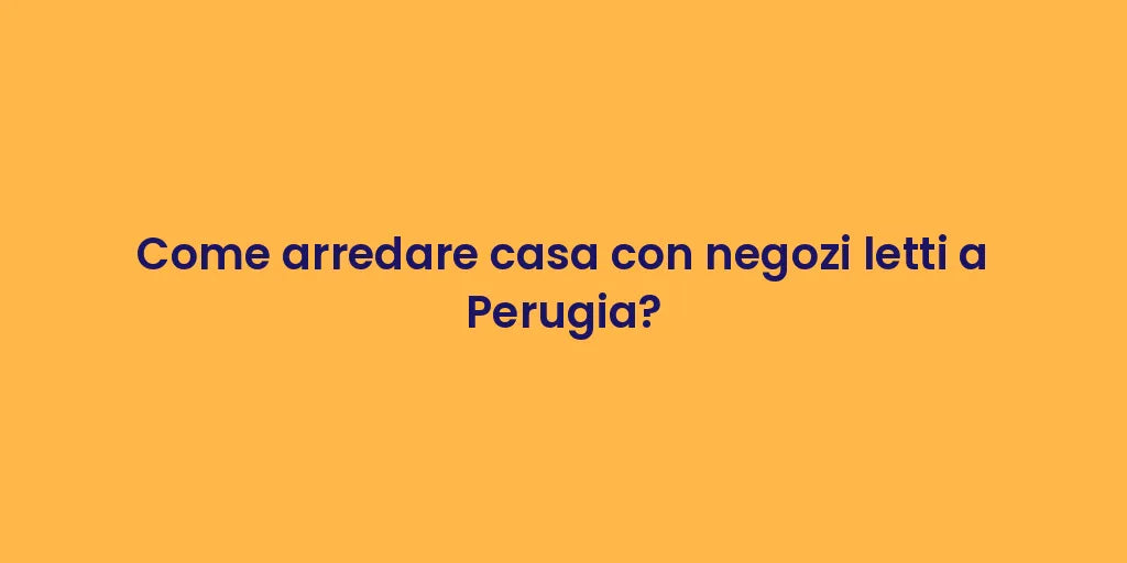 Come arredare casa con negozi letti a Perugia?