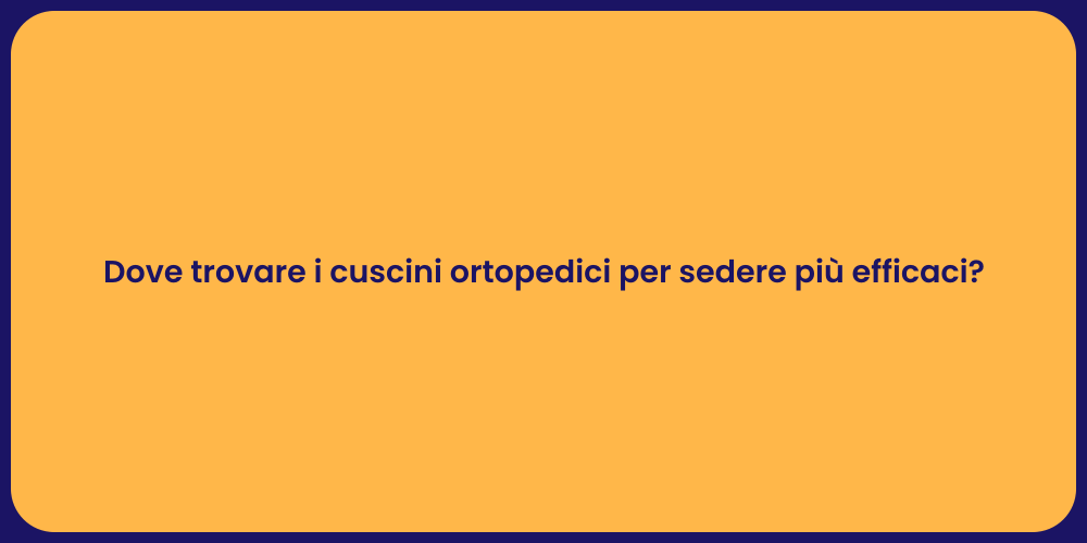 Dove trovare i cuscini ortopedici per sedere più efficaci?