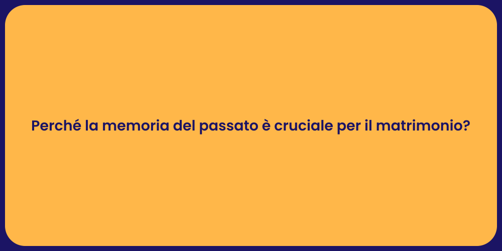 Perché la memoria del passato è cruciale per il matrimonio?