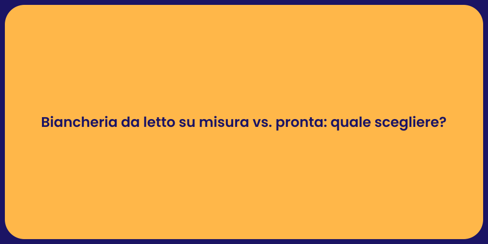 Biancheria da letto su misura vs. pronta: quale scegliere?