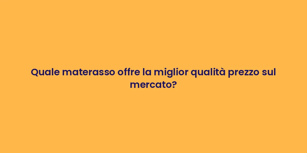 Quale materasso offre la miglior qualità prezzo sul mercato?