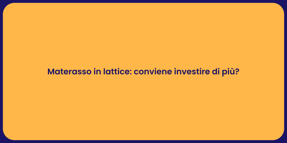 Materasso in lattice: conviene investire di più?