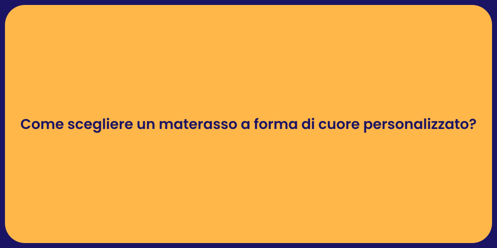 Come scegliere un materasso a forma di cuore personalizzato?