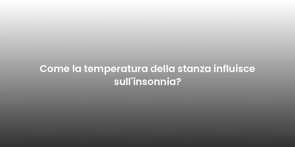 Come la temperatura della stanza influisce sull'insonnia?
